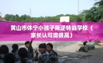 黄山市休宁小孩子叛逆特训学校（家长认可度很高）