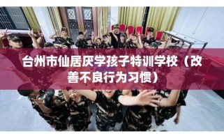 台州市仙居厌学孩子特训学校（改善不良行为习惯）