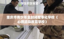重庆市青少年全封闭军事化学校（心理疏导教育学校）