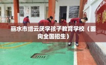 丽水市缙云厌学孩子教育学校（面向全国招生）