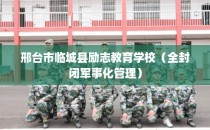 邢台市临城县励志教育学校（全封闭军事化管理）
