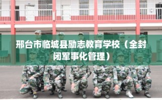 邢台市临城县励志教育学校（全封闭军事化管理）