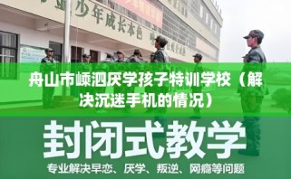 舟山市嵊泗厌学孩子特训学校（解决沉迷手机的情况）