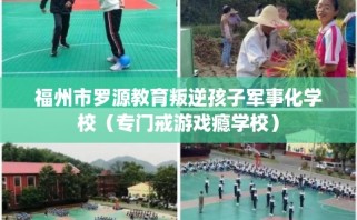 福州市罗源教育叛逆孩子军事化学校（专门戒游戏瘾学校）