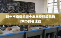 湖州市南浔问题少年学校管教机构2025排名速览
