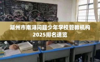 湖州市南浔问题少年学校管教机构2025排名速览