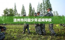 温州市问题少年戒网学校