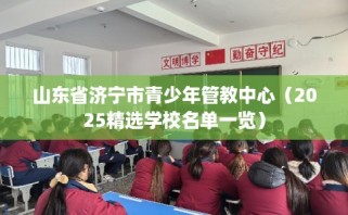 山东省济宁市青少年管教中心（2025精选学校名单一览）