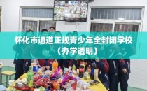 怀化市通道正规青少年全封闭学校（办学透明）