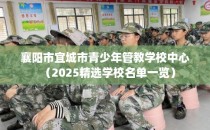襄阳市宜城市青少年管教学校中心（2025精选学校名单一览）