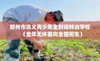 郑州市巩义青少年全封闭特训学校（全年无休面向全国招生）