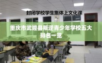 重庆市武隆县叛逆青少年学校五大排名一览