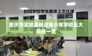 重庆市武隆县叛逆青少年学校五大排名一览