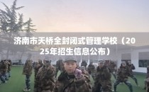 济南市天桥全封闭式管理学校（2025年招生信息公布）
