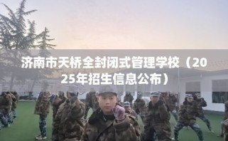 济南市天桥全封闭式管理学校（2025年招生信息公布）