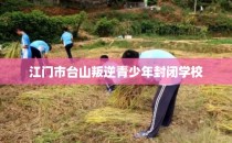 江门市台山叛逆青少年封闭学校