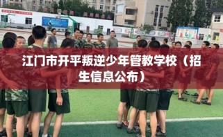 江门市开平叛逆少年管教学校（招生信息公布）