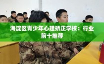 海淀区青少年心理矫正学校：行业前十推荐