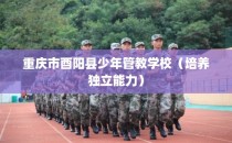 重庆市酉阳县少年管教学校（培养独立能力）