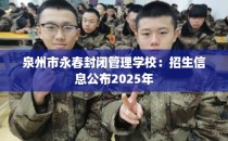 泉州市永春封闭管理学校：招生信息公布2025年