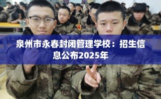 泉州市永春封闭管理学校：招生信息公布2025年