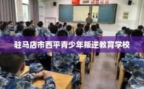 驻马店市西平青少年叛逆教育学校