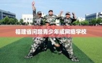 福建省问题青少年戒网瘾学校