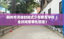 荆州市洪湖封闭式少年教育学校（全封闭军事化管理）