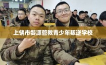 上饶市婺源管教青少年叛逆学校