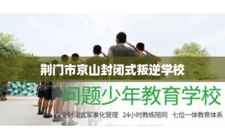 荆门市京山封闭式叛逆学校