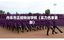 丹东市正规特训学校（实力名单更新）