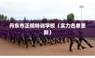 丹东市正规特训学校（实力名单更新）