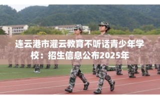 连云港市灌云教育不听话青少年学校：招生信息公布2025年