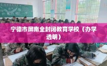 宁德市屏南全封闭教育学校（办学透明）