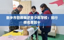 新乡市管教叛逆青少年学校：排行榜名单前十