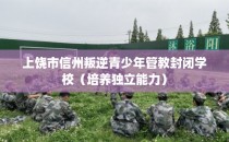 上饶市信州叛逆青少年管教封闭学校(培养独立能力)