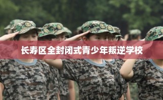 长寿区全封闭式青少年叛逆学校
