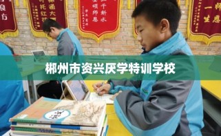 郴州市资兴厌学特训学校