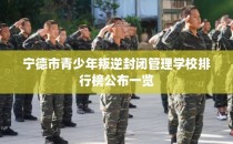 宁德市青少年叛逆封闭管理学校排行榜公布一览