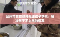 台州市黄岩教育叛逆孩子学校：解决孩子不上学的情况