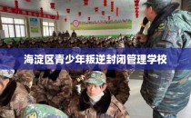 海淀区青少年叛逆封闭管理学校