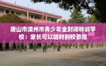 唐山市滦州市青少年全封闭特训学校：家长可以随时到校参观