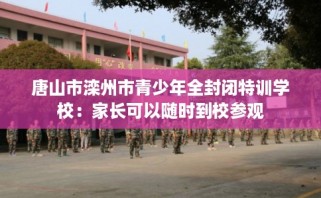 唐山市滦州市青少年全封闭特训学校：家长可以随时到校参观