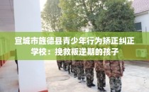 宣城市旌德县青少年行为矫正纠正学校:挽救叛逆期的孩子