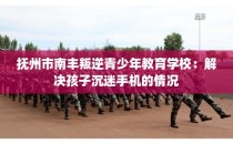 抚州市南丰叛逆青少年教育学校：解决孩子沉迷手机的情况