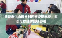 武汉市洪山区全封闭叛逆期学校：家长可以随时到校参观