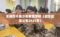 无锡市不良少年教育学校（招生信息公布2025年）