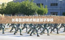 长寿区封闭式叛逆孩子学校