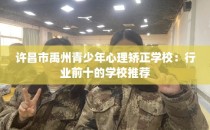 许昌市禹州青少年心理矫正学校：行业前十的学校推荐