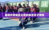 襄阳市樊城区正规的叛逆孩子学校